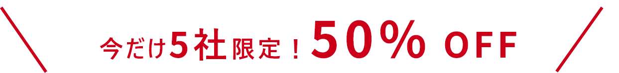 今だけ5社限定！50% OFF